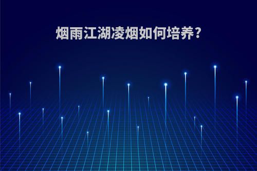 烟雨江湖凌烟如何培养?