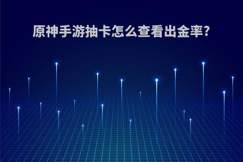 原神手游抽卡怎么查看出金率?