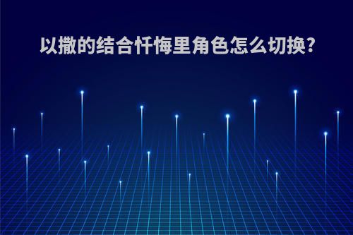 以撒的结合忏悔里角色怎么切换?