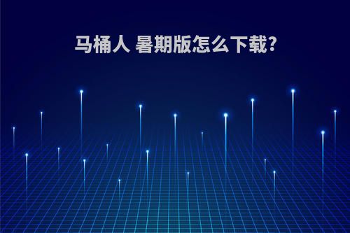 马桶人 暑期版怎么下载?
