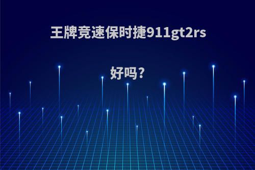 王牌竞速保时捷911gt2rs好吗?
