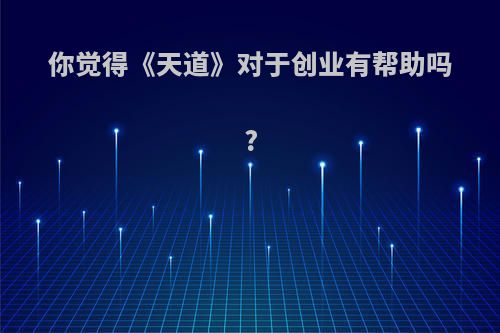 你觉得《天道》对于创业有帮助吗?