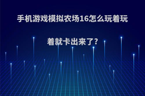 手机游戏模拟农场16怎么玩着玩着就卡出来了?