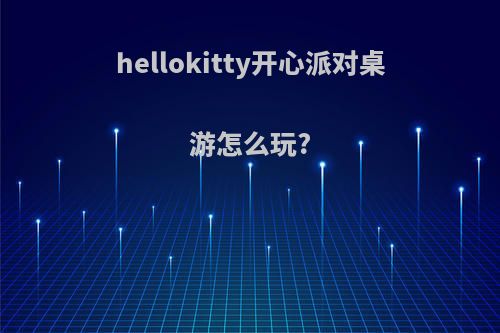 hellokitty开心派对桌游怎么玩?