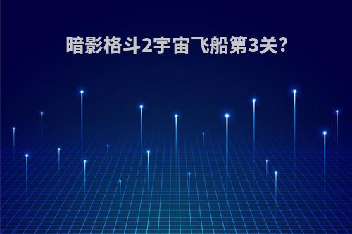 暗影格斗2宇宙飞船第3关?