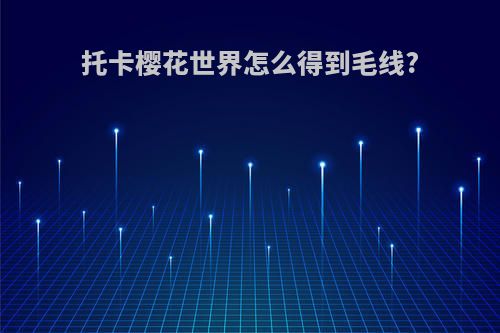 托卡樱花世界怎么得到毛线?