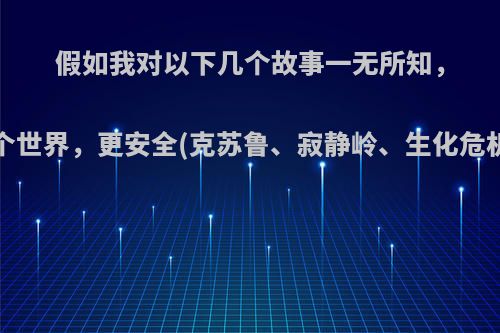 假如我对以下几个故事一无所知，穿越到哪个世界，更安全(克苏鲁、寂静岭、生化危机、之主)?