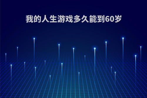 我的人生游戏多久能到60岁