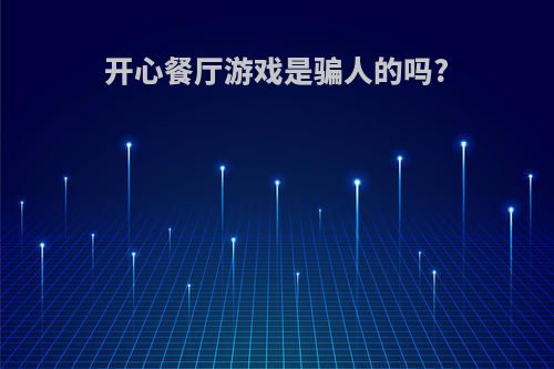 开心餐厅游戏是骗人的吗?