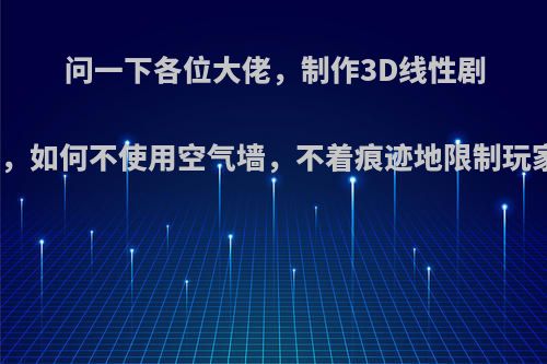 问一下各位大佬，制作3D线性剧情向单机游戏，如何不使用空气墙，不着痕迹地限制玩家的活动范围?