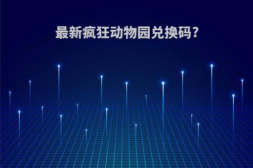 最新疯狂动物园兑换码?