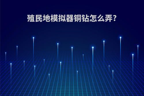 殖民地模拟器铜钻怎么弄?