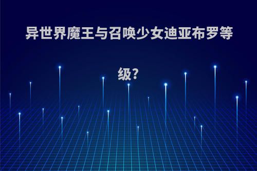 异世界魔王与召唤少女迪亚布罗等级?