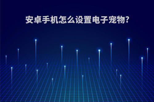 安卓手机怎么设置电子宠物?