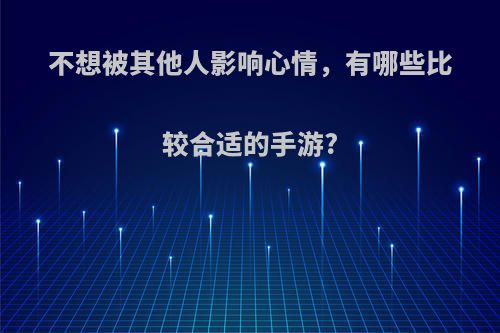 不想被其他人影响心情，有哪些比较合适的手游?