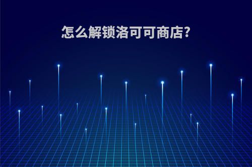 怎么解锁洛可可商店?