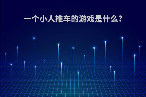 一个小人推车的游戏是什么?
