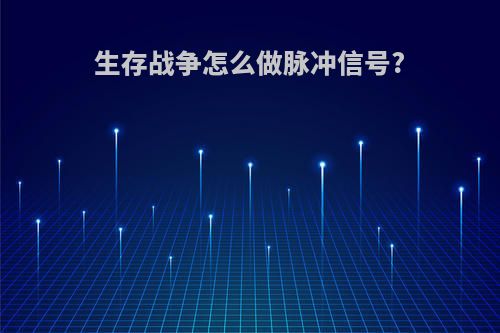 生存战争怎么做脉冲信号?