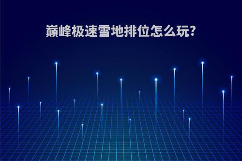 巅峰极速雪地排位怎么玩?