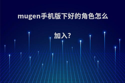 mugen手机版下好的角色怎么加入?