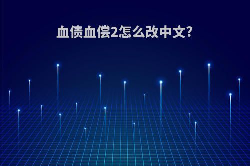 血债血偿2怎么改中文?