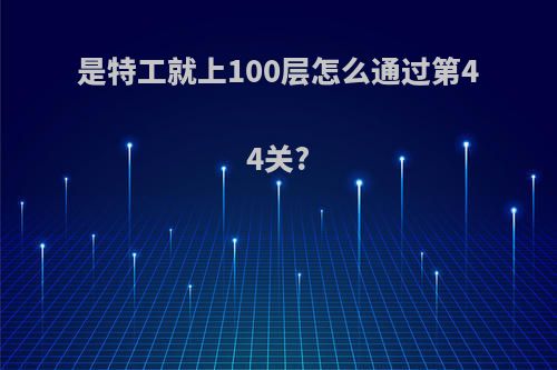 是特工就上100层怎么通过第44关?