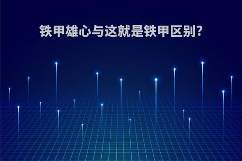 铁甲雄心与这就是铁甲区别?