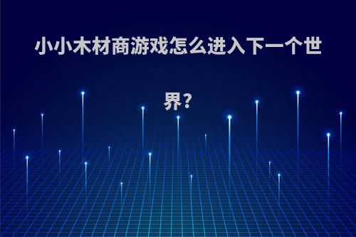 小小木材商游戏怎么进入下一个世界?