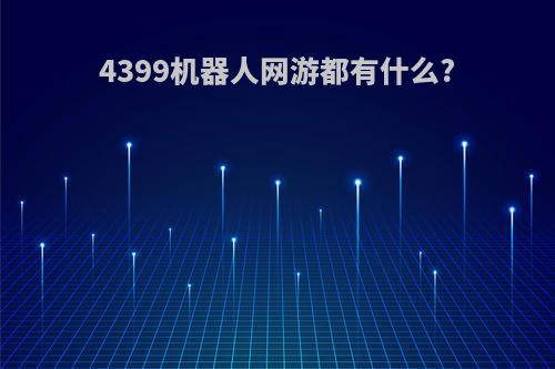 4399机器人网游都有什么?