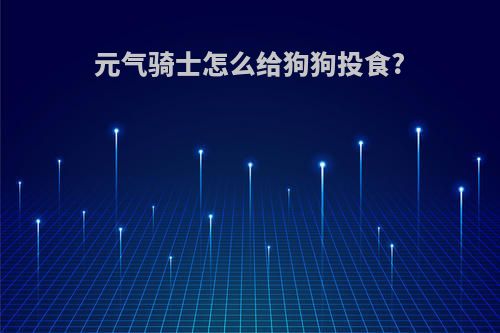 元气骑士怎么给狗狗投食?