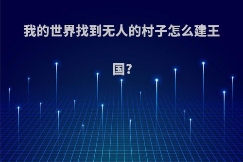 我的世界找到无人的村子怎么建王国?
