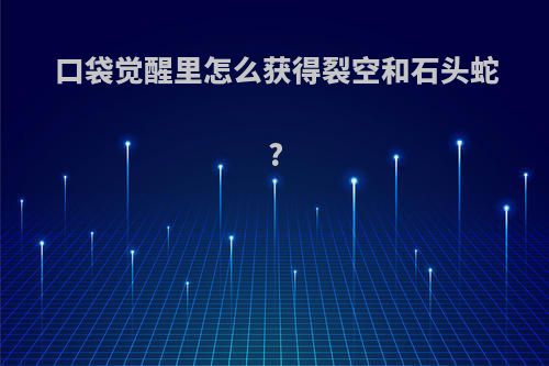 口袋觉醒里怎么获得裂空和石头蛇?