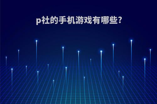 p社的手机游戏有哪些?
