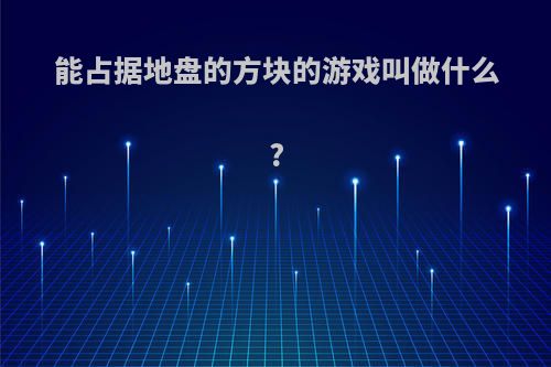 能占据地盘的方块的游戏叫做什么?