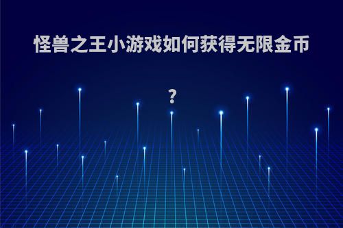 怪兽之王小游戏如何获得无限金币?