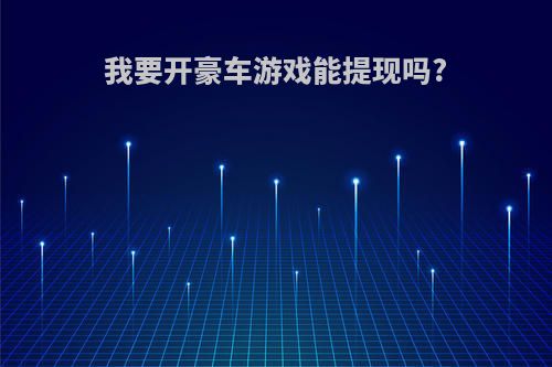 我要开豪车游戏能提现吗?