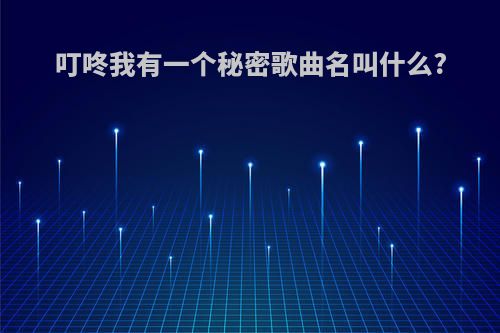 叮咚我有一个秘密歌曲名叫什么?