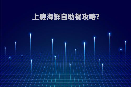 上瘾海鲜自助餐攻略?