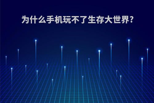 为什么手机玩不了生存大世界?