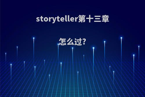 storyteller第十三章怎么过?