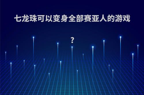 七龙珠可以变身全部赛亚人的游戏?