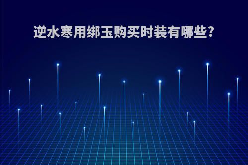 逆水寒用绑玉购买时装有哪些?