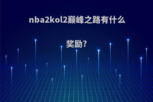 nba2kol2巅峰之路有什么奖励?
