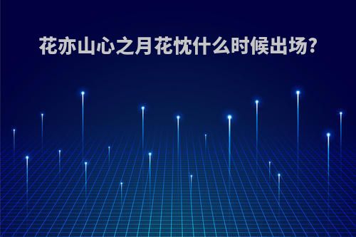 花亦山心之月花忱什么时候出场?