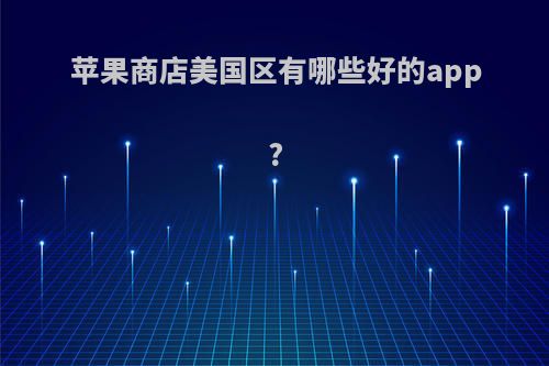 苹果商店美国区有哪些好的app?