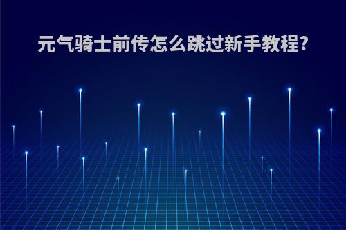 元气骑士前传怎么跳过新手教程?