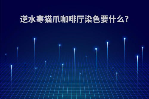 逆水寒猫爪咖啡厅染色要什么?