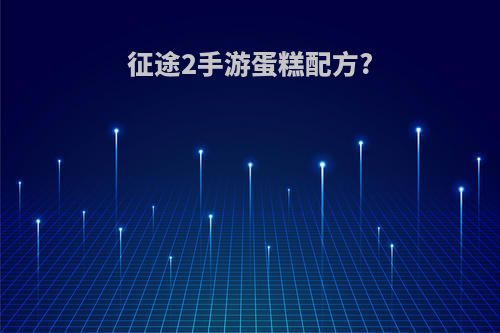 征途2手游蛋糕配方?