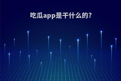 吃瓜app是干什么的?