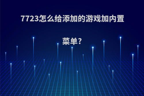7723怎么给添加的游戏加内置菜单?